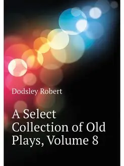 A Select Collection of Old Plays, Vol