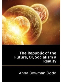 The Republic of the Future, Or, Socialism a Reality