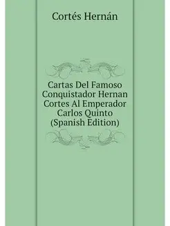 Cartas Del Famoso Conquistador Hernan