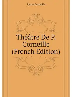 Theatre De P. Corneille (French Edition)