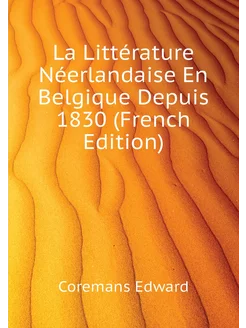 La Littérature Néerlandaise En Belgique Depuis 1830