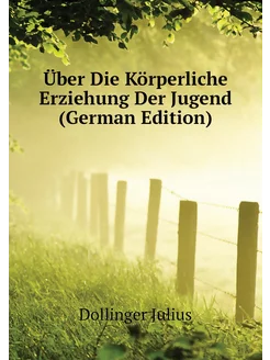 Über Die Körperliche Erziehung Der Jugend (German Ed