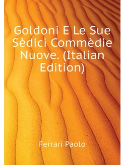 Goldoni E Le Sue Sèdici Commèdie Nuove. (Italian Edi