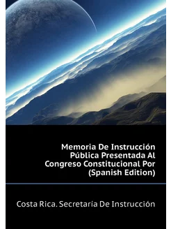 Memoria De Instrucción Pública Presentada Al Congres