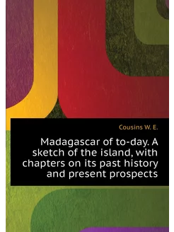 Madagascar of to-day. A sketch of the island, with c