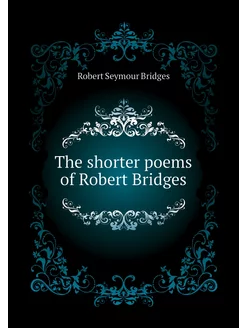 The shorter poems of Robert Bridges