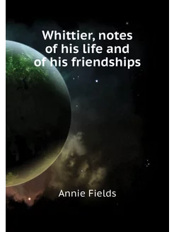 Whittier, notes of his life and of his friendships