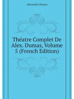 Theatre Complet De Alex. Dumas, Volum