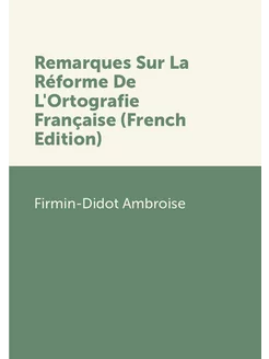 Remarques Sur La Réforme De L'Ortografie Française (