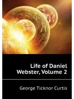 Life of Daniel Webster, Volume 2