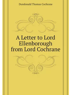 A Letter to Lord Ellenborough from Lord Cochrane