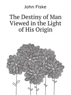 The Destiny of Man Viewed in the Light of His Origin