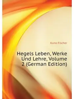 Hegels Leben, Werke Und Lehre, Volume