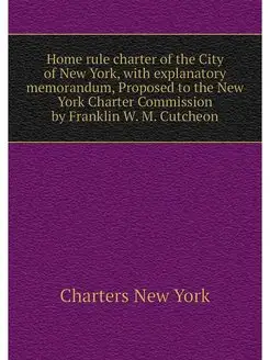 Home rule charter of the City of New York, with expl