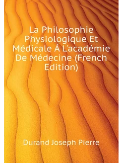 La Philosophie Physiologique Et Médicale Á L'académi