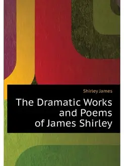 The Dramatic Works and Poems of James