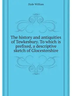 The history and antiquities of Tewkesbury. To which