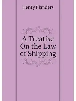 A Treatise On the Law of Shipping