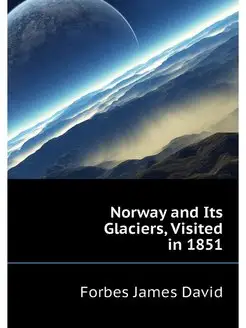 Norway and Its Glaciers, Visited in 1851