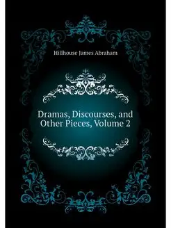 Dramas, Discourses, and Other Pieces