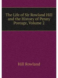 The Life of Sir Rowland Hill and the