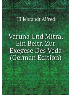 Varuna Und Mitra, Ein Beitr. Zur Exegese Des Veda (G