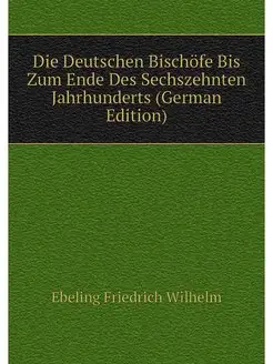 Die Deutschen Bischöfe Bis Zum Ende Des Sechszehnten