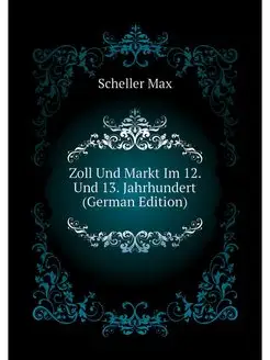 Zoll Und Markt Im 12. Und 13. Jahrhundert (German E