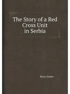 The Story of a Red Cross Unit in Serbia