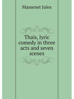 Thaïs, lyric comedy in three acts and seven scenes