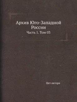 Архив Юго-Западной России. Часть 1. Т