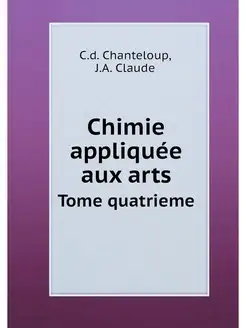 Chimie appliquee aux arts. Tome quatr