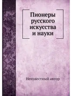 Пионеры русского искусства и науки