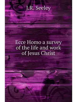 Ecce Homo a survey of the life and wo