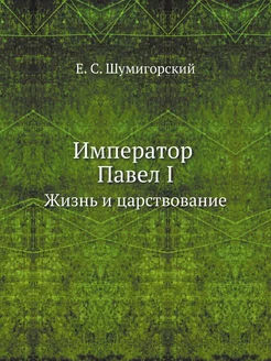 Император Павел I. Жизнь и царствование