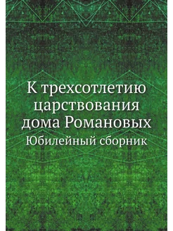 К трехсотлетию царствования дома Романовых. Юбилейны