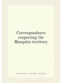 Correspondence respecting the Mosquit