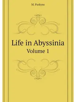 Life in Abyssinia. Volume 1