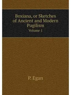 Boxiana, or Sketches of Ancient and M