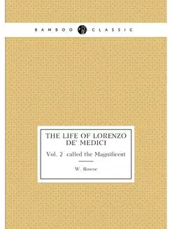 The life of Lorenzo de' Medici. Vol