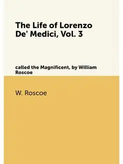 The Life of Lorenzo De' Medici, Vol