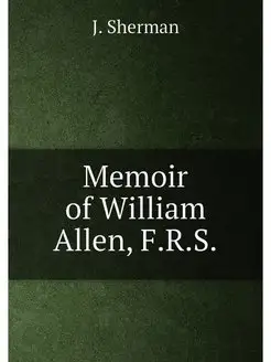 Memoir of William Allen, F.R.S