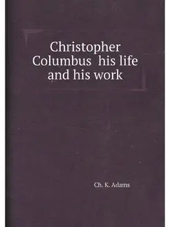 Christopher Columbus his life and his work