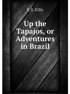 Up the Tapajos, or Adventures in Brazil