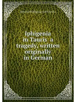 Iphigenia in Tauris a tragedy, written originally i