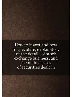 How to invest and how to speculate, explanatory of t