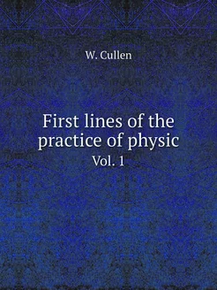 First lines of the practice of physic. Vol. 1