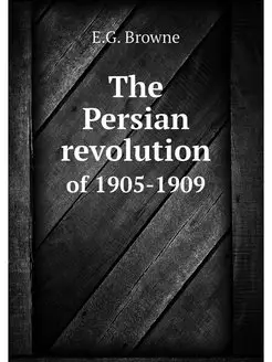 The Persian revolution. of 1905-1909