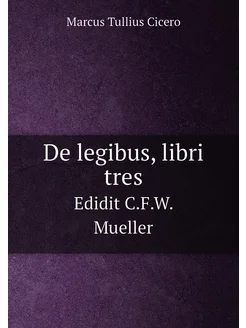 De legibus, libri tres. Edidit C.F.W. Mueller