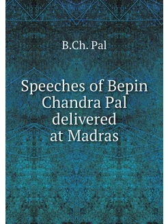 Speeches of Bepin Chandra Pal delivered at Madras